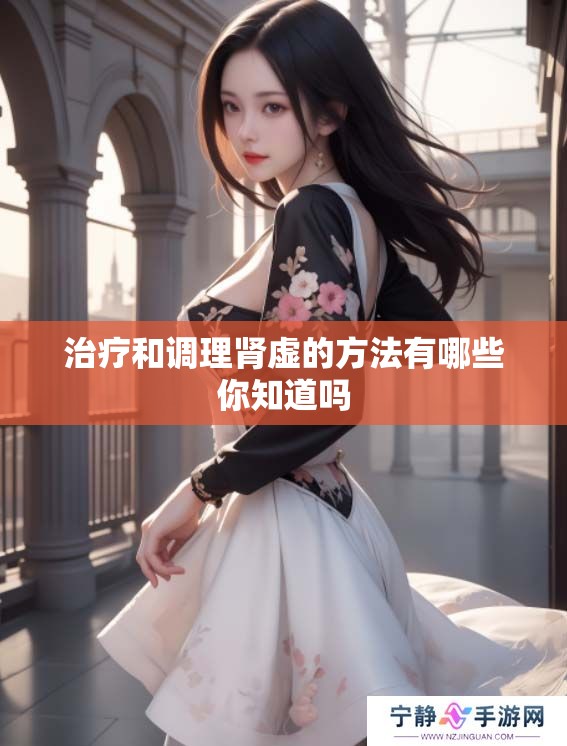 治疗和调理肾虚的方法有哪些你知道吗