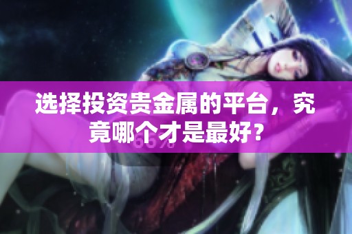 选择投资贵金属的平台，究竟哪个才是最好？