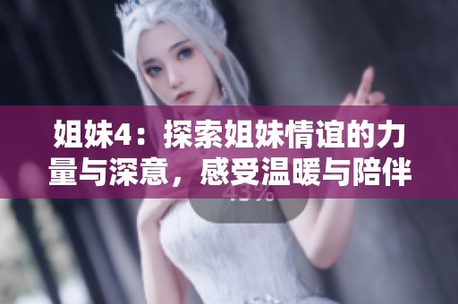姐妹4：探索姐妹情谊的力量与深意，感受温暖与陪伴的故事