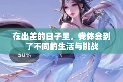 在出差的日子里，我体会到了不同的生活与挑战