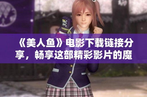 《美人鱼》电影下载链接分享，畅享这部精彩影片的魔幻冒险旅程