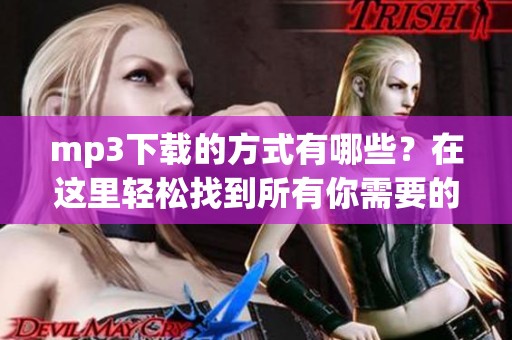 mp3下载的方式有哪些？在这里轻松找到所有你需要的mp3下载资源