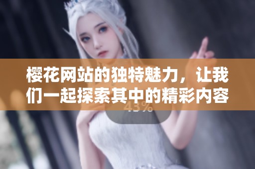 樱花网站的独特魅力，让我们一起探索其中的精彩内容与无限乐趣