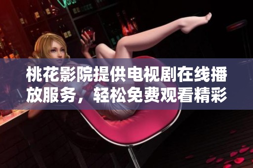 桃花影院提供电视剧在线播放服务，轻松免费观看精彩剧集。