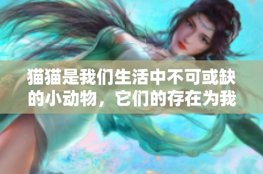猫猫是我们生活中不可或缺的小动物，它们的存在为我们带来了无尽的欢乐与陪伴。