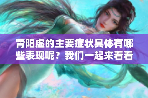 肾阳虚的主要症状具体有哪些表现呢？我们一起来看看吧！