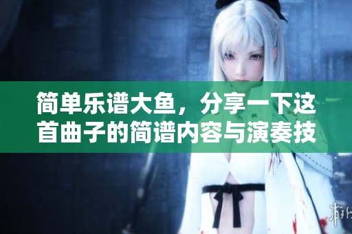 简单乐谱大鱼，分享一下这首曲子的简谱内容与演奏技巧
