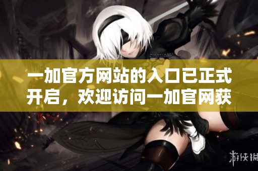 一加官方网站的入口已正式开启，欢迎访问一加官网获取更多信息