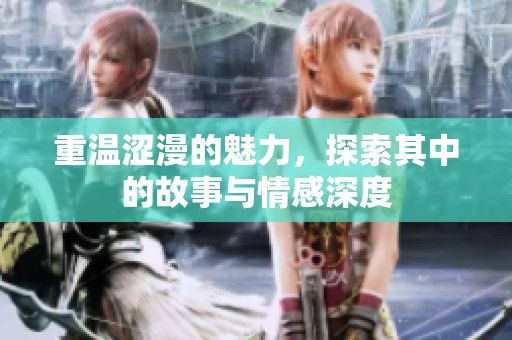重温涩漫的魅力，探索其中的故事与情感深度