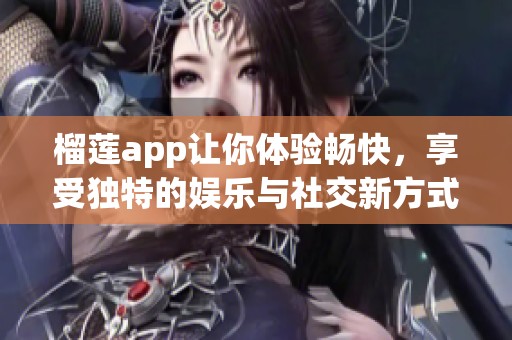 榴莲app让你体验畅快，享受独特的娱乐与社交新方式