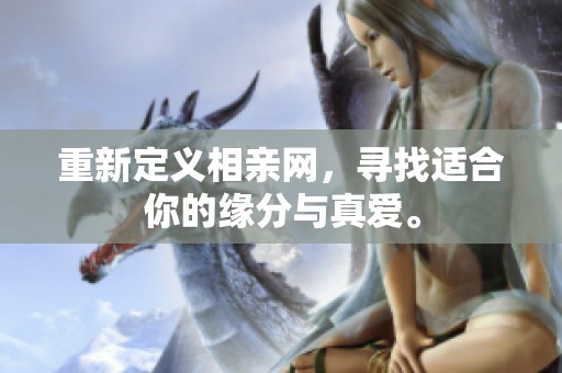 重新定义相亲网，寻找适合你的缘分与真爱。