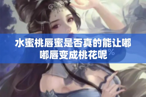 水蜜桃唇蜜是否真的能让嘟嘟唇变成桃花呢