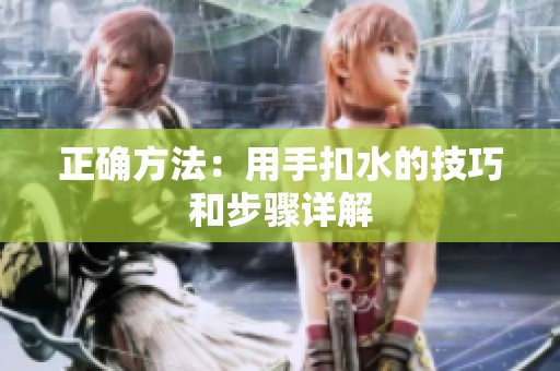 正确方法：用手扣水的技巧和步骤详解