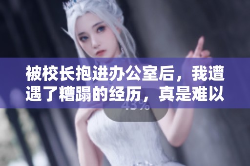 被校长抱进办公室后，我遭遇了糟蹋的经历，真是难以承受
