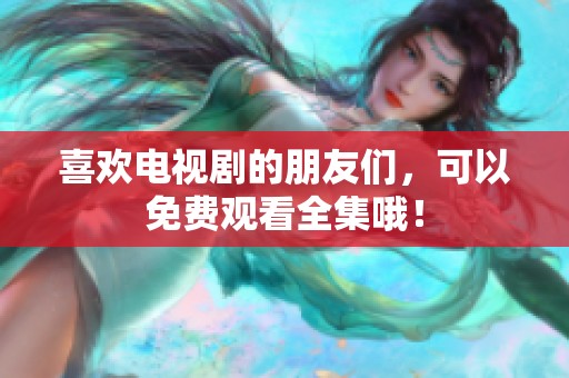 喜欢电视剧的朋友们，可以免费观看全集哦！