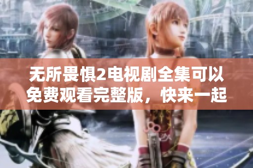 无所畏惧2电视剧全集可以免费观看完整版，快来一起欣赏精彩剧情吧！