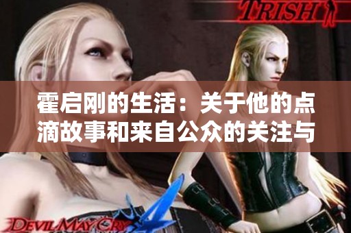 霍启刚的生活：关于他的点滴故事和来自公众的关注与评价