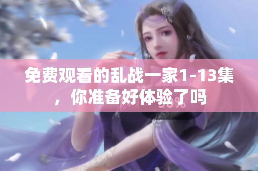 免费观看的乱战一家1-13集，你准备好体验了吗