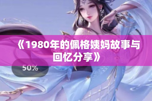 《1980年的佩格姨妈故事与回忆分享》