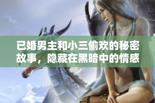 已婚男主和小三偷欢的秘密故事，隐藏在黑暗中的情感纠葛