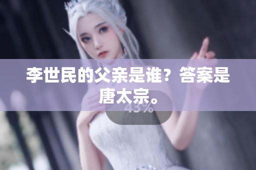 李世民的父亲是谁？答案是唐太宗。