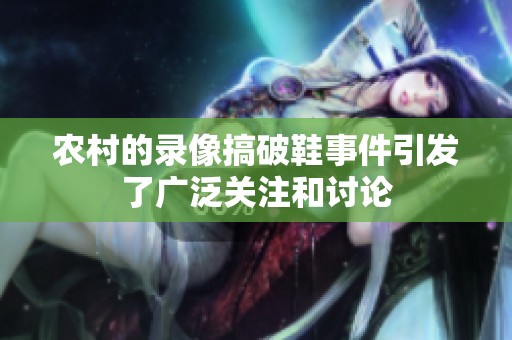 农村的录像搞破鞋事件引发了广泛关注和讨论