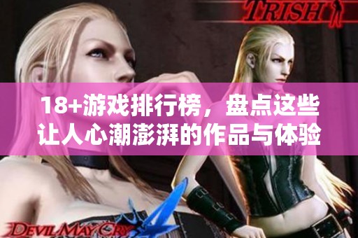 18+游戏排行榜，盘点这些让人心潮澎湃的作品与体验