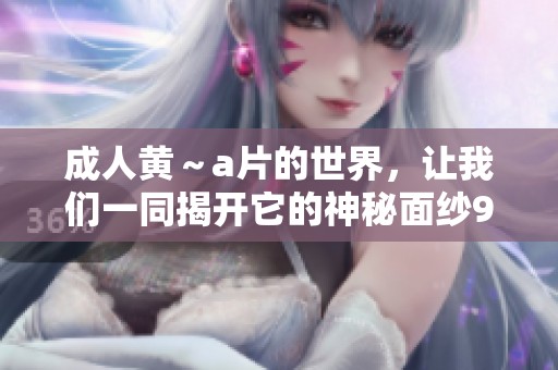**黄～**的世界，让我们一同揭开它的神秘面纱9.1