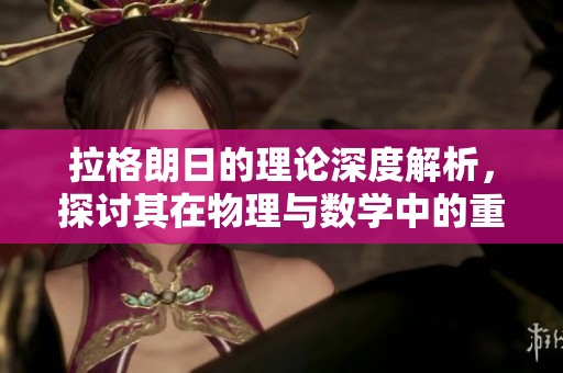 拉格朗日的理论深度解析，探讨其在物理与数学中的重要应用价值。