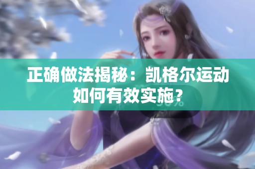 正确做法揭秘：凯格尔运动如何有效实施？