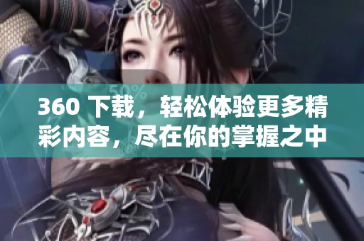 360 下载，轻松体验更多精彩内容，尽在你的掌握之中！