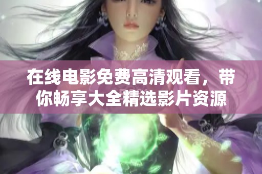在线电影免费高清观看，带你畅享大全精选影片资源