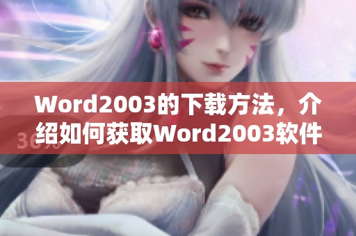 Word2003的下载方法，介绍如何获取Word2003软件的详细步骤