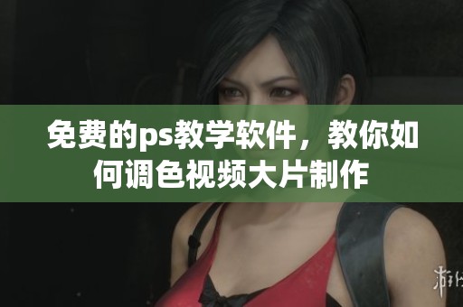 免费的ps教学软件，教你如何调色视频大片制作