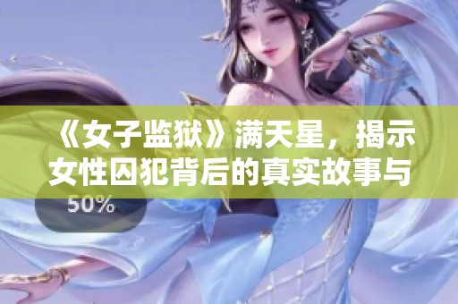《女子监狱》满天星，揭示女性囚犯背后的真实故事与挣扎