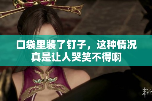 口袋里装了钉子，这种情况真是让人哭笑不得啊