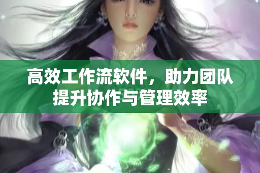 高效工作流软件，助力团队提升协作与管理效率