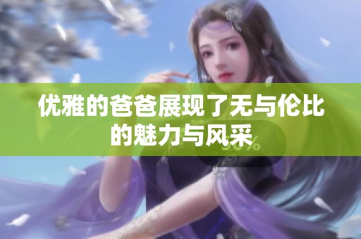 优雅的爸爸展现了无与伦比的魅力与风采