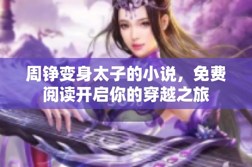 周铮变身太子的小说，免费阅读开启你的穿越之旅