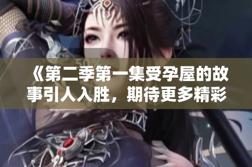 《第二季第一集受孕屋的故事引人入胜，期待更多精彩内容的揭晓》
