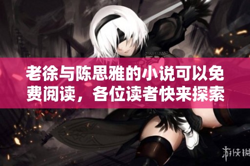 老徐与陈思雅的小说可以免费阅读，各位读者快来探索吧