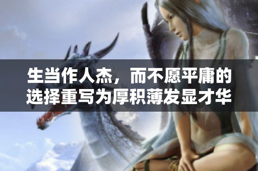 生当作人杰，而不愿平庸的选择重写为厚积薄发显才华的人生使命。