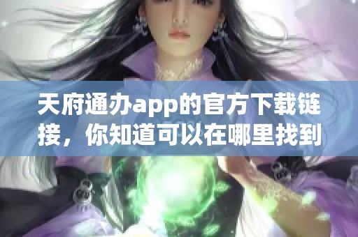 天府通办app的官方下载链接，你知道可以在哪里找到吗