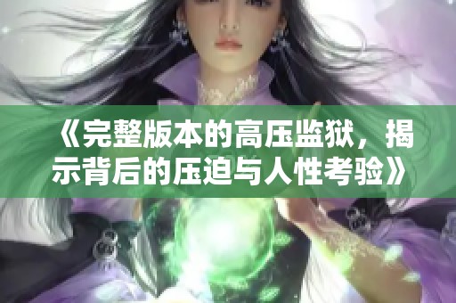《完整版本的高压监狱，揭示背后的压迫与人性考验》