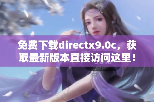 免费下载directx9.0c，获取最新版本直接访问这里！