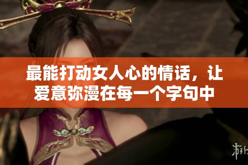最能打动女人心的情话，让爱意弥漫在每一个字句中