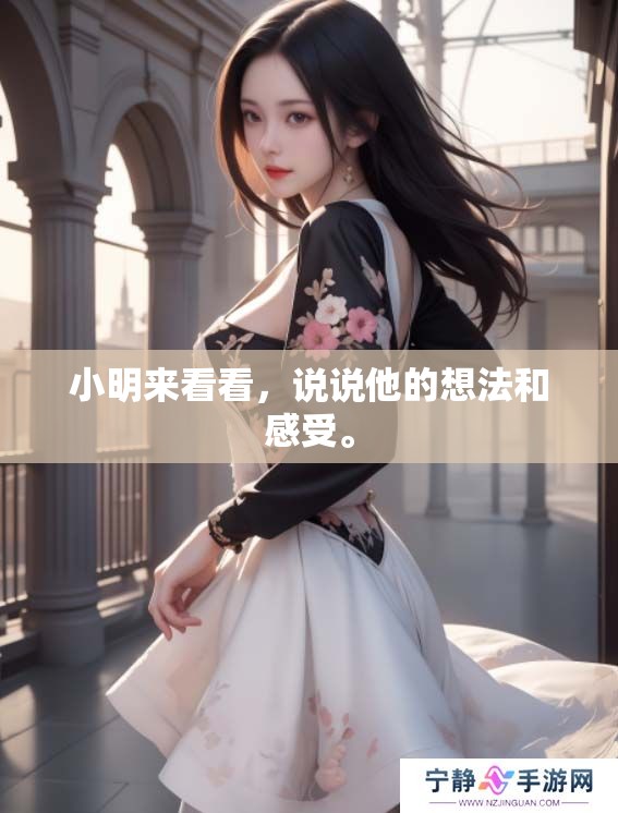 小明来看看，说说他的想法和感受。