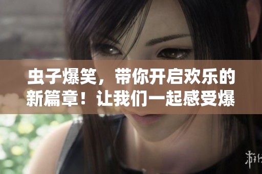 虫子爆笑，带你开启欢乐的新篇章！让我们一起感受爆笑虫子的乐趣！