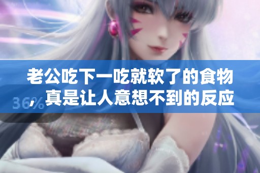 老公吃下一吃就软了的食物，真是让人意想不到的反应
