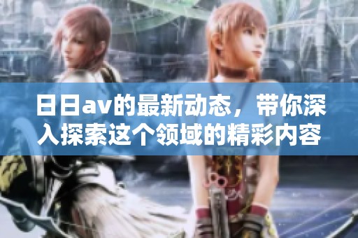 ****的最新动态，带你深入探索这个领域的精彩内容。